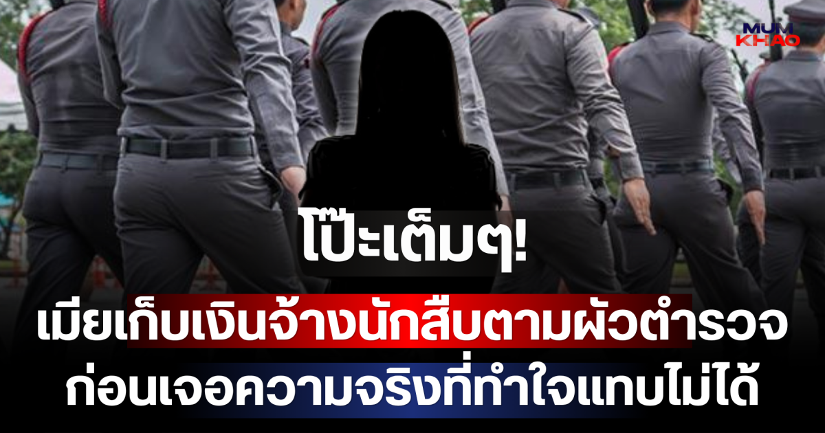 โป๊ะเต็มๆ! เมียเก็บเงินจ้างนักสืบตามผัวตำรวจ อ้างติดภารกิจระดับชาติ ก่อนเจอความจริงที่ทำใจแทบไม่ได้