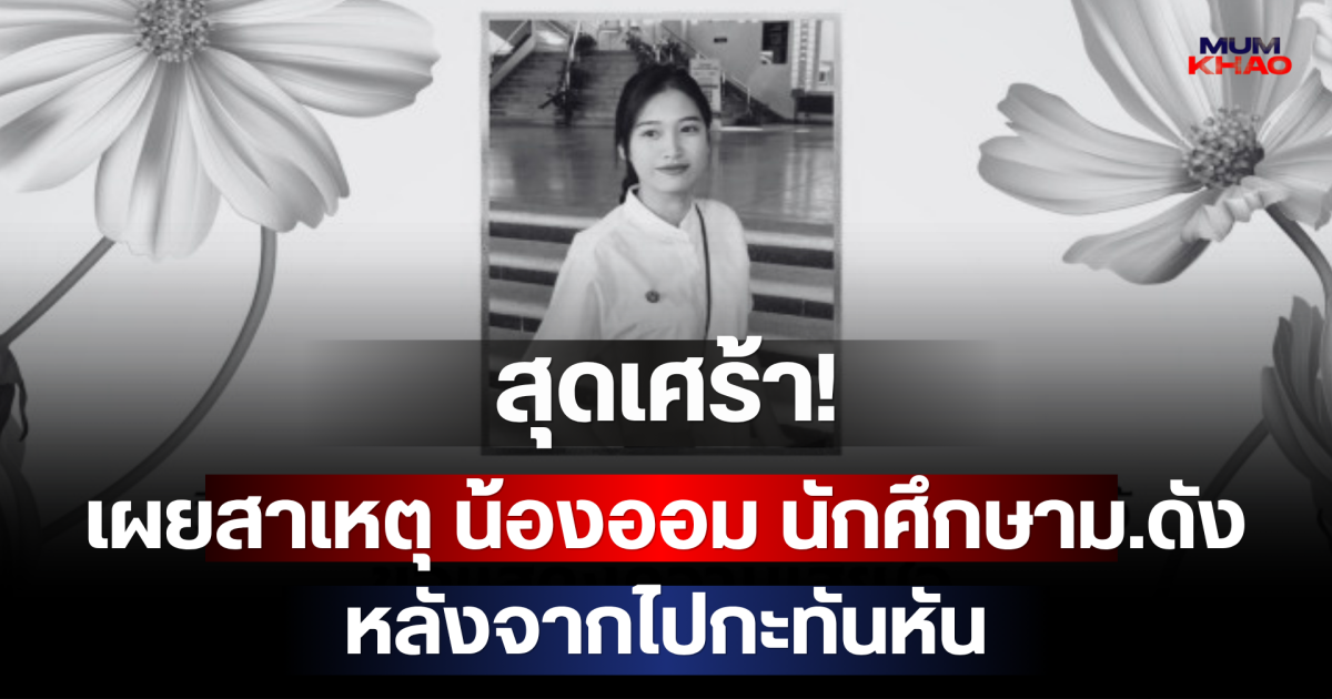 สุดเศร้า! เผยสาเหตุ น้องออม นักศึกษาม.ดัง หลังจากไปกะทันหัน