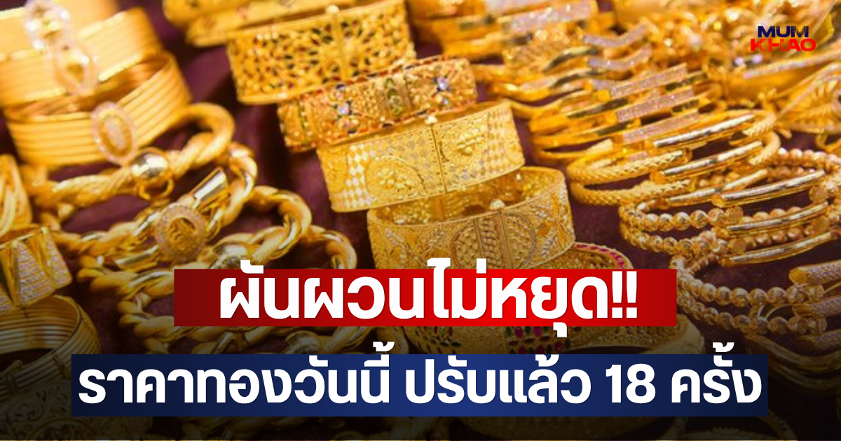 ผันผวนไม่หยุด!! ราคาทองวันนี้ ปรับแล้ว 18 ครั้ง