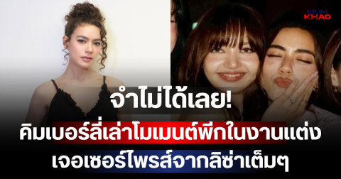 จำไม่ได้เลย! คิมเบอร์ลี่เล่าโมเมนต์พีกในงานแต่งณเดชน์-ญาญ่า เจอเซอร์ไพรส์จากลิซ่าเต็มๆ