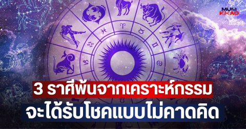 3 ราศีพ้นจากเคราะห์กรรม จะได้รับโชคแบบไม่คาดคิด