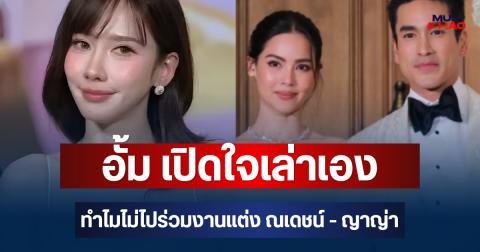 ชัดเจนมาก! อั้ม พัชราภา เปิดใจเล่าเอง เหตุผลไม่ไปร่วมงานแต่ง ณเดชน์ - ญาญ่า