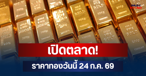 เปิดตลาด! ราคาทองวันนี้ 24 ก.ค. 69