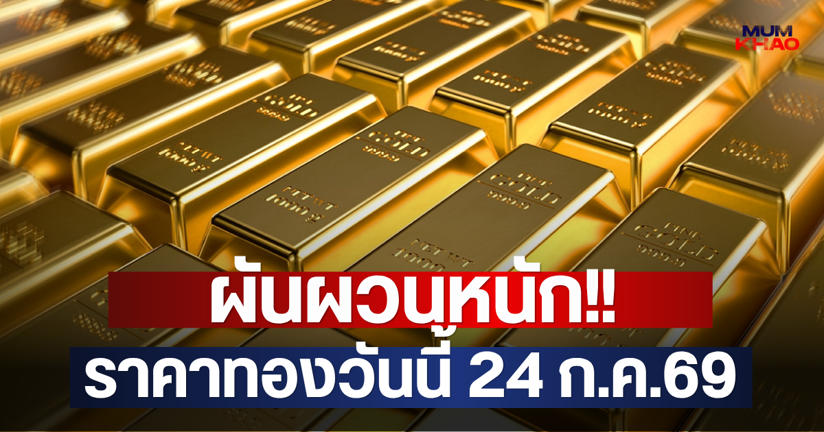 ผันผวนหนัก!! ราคาทองวันนี้ 24 ก.ค.69