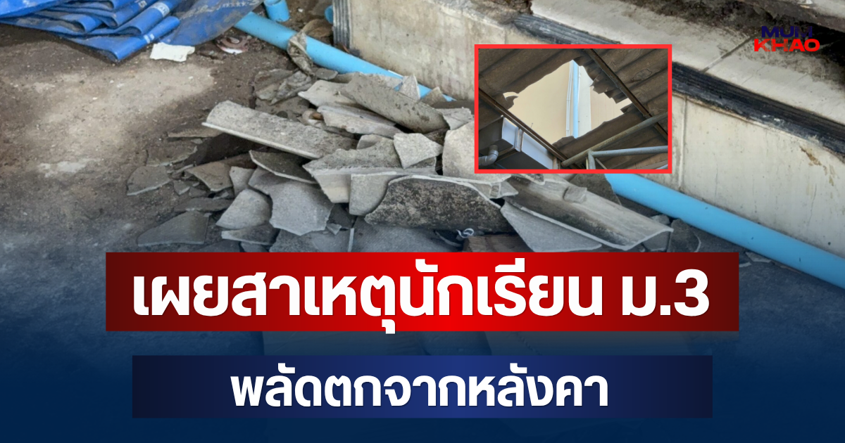 ครูเล่าเอง! เผยสาเหตุนักเรียน ม.3 พลัดตกจากหลังคา อาการน่าเป็นห่วง