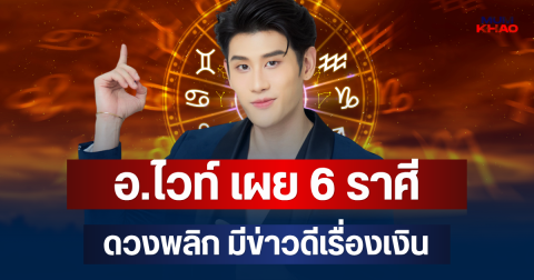 ปังให้สะใจ! อ.ไวท์ เผย 6 ราศี ดวงพลิก มีข่าวดีเรื่องเงิน