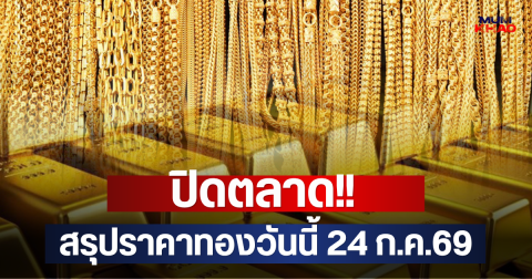 ปิดตลาด!! สรุปราคาทองวันนี้ 24 ก.ค.69