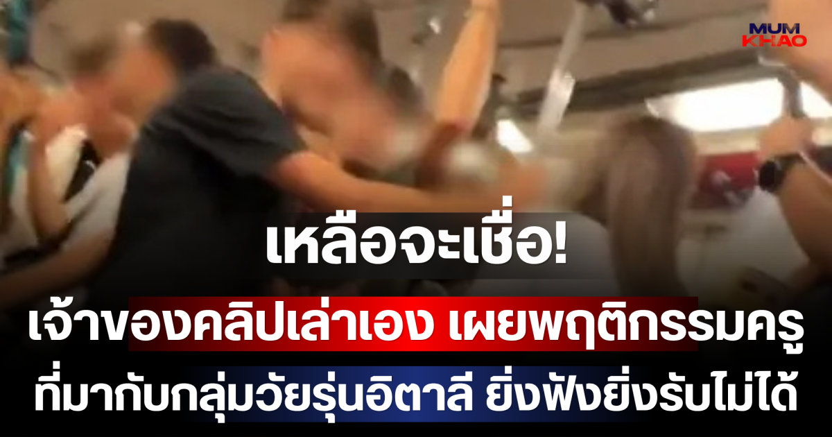 เหลือจะเชื่อ! เจ้าของคลิปเล่าเอง เผยพฤติกรรมครูที่มากับกลุ่มวัยรุ่นอิตาลี ยิ่งฟังยิ่งรับไม่ได้