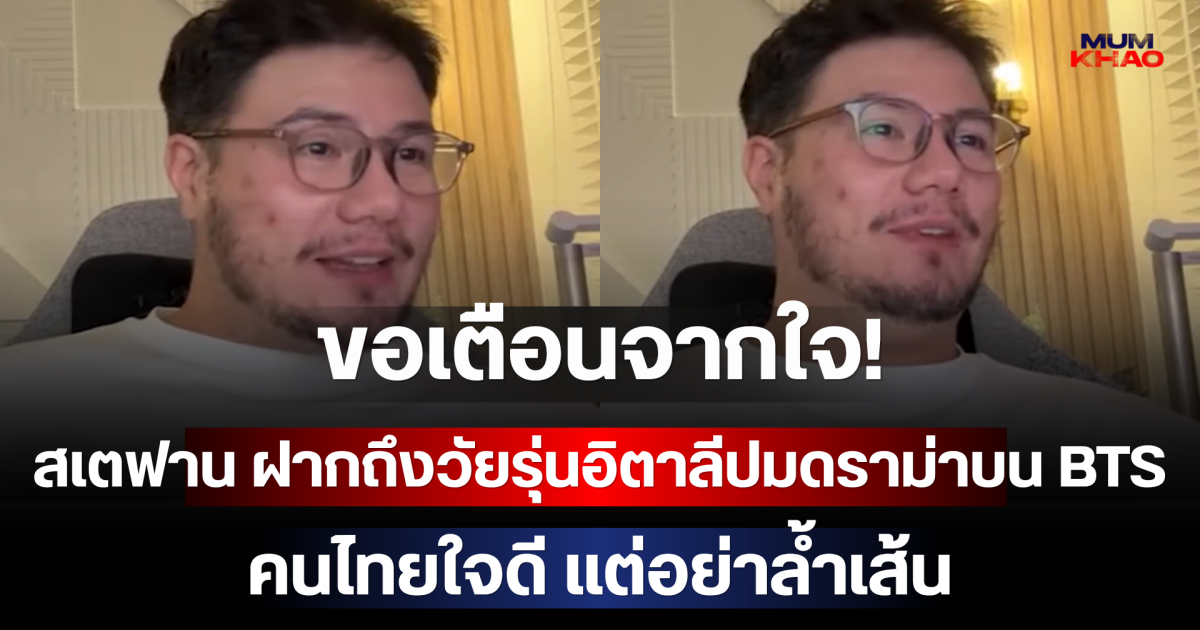 ขอเตือนจากใจ! สเตฟาน ฝากถึงวัยรุ่นอิตาลีปมดราม่าบน BTS คนไทยใจดี แต่อย่าล้ำเส้น