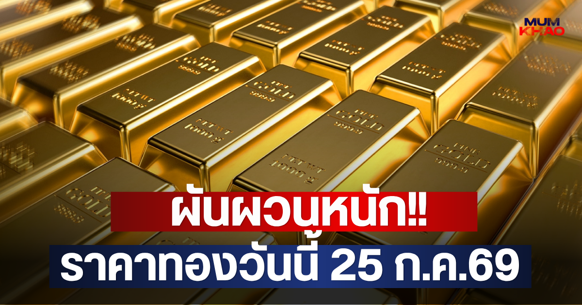 ผันผวนหนัก!! ราคาทองวันนี้ 25 ก.ค.69