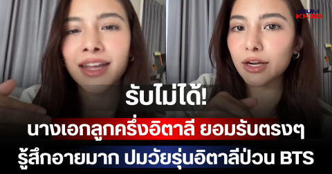 รับไม่ได้! นางเอกลูกครึ่งอิตาลี ยอมรับตรงๆ รู้สึกอายมาก ปมวัยรุ่นอิตาลีป่วน BTS
