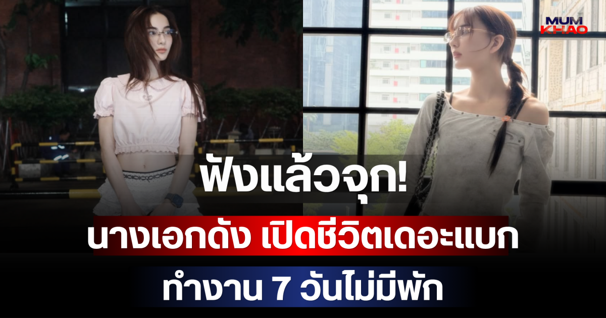 ฟังแล้วจุก! นางเอกดัง เปิดชีวิตเดอะแบก ทำงาน 7 วันไม่มีพัก