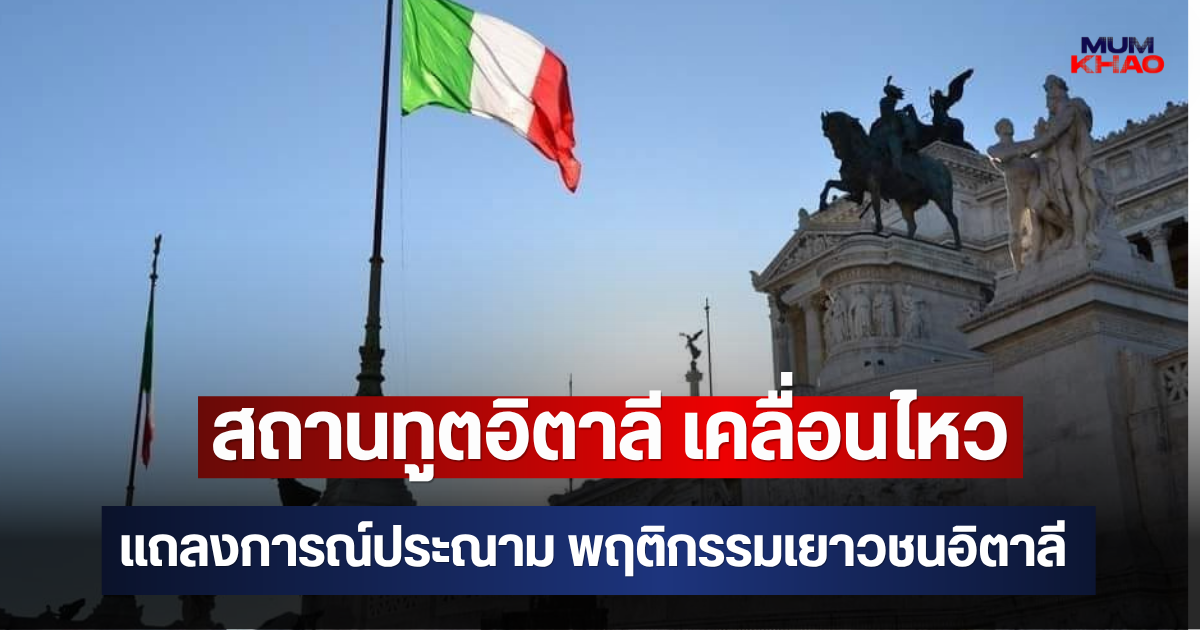 สถานทูตอิตาลี เคลื่อนไหวแถลงการณ์ประณาม พฤติกรรมเยาวชนอิตาลี