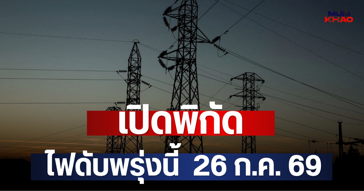 เปิดพิกัด ไฟดับพรุ่งนี้  26 ก.ค. 69