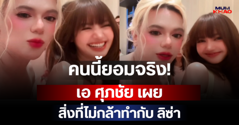 คนนี้ยอมจริง! เอ ศุภชัย เผยสิ่งที่ไม่กล้าทำกับ ลิซ่า