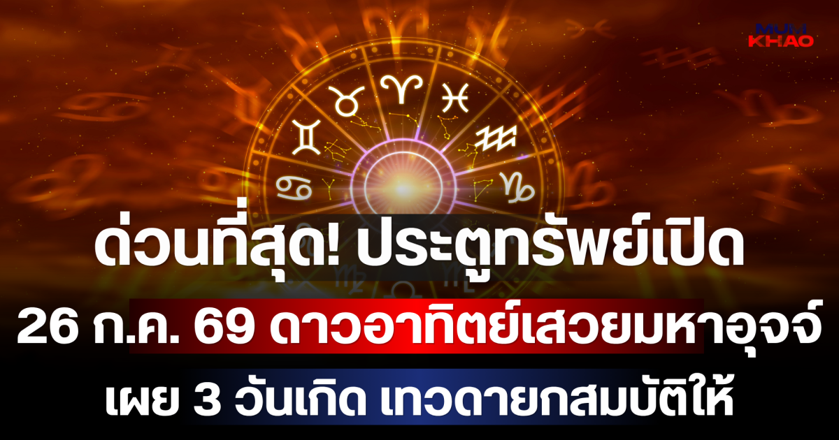 ด่วนที่สุด! ประตูทรัพย์เปิด 26 ก.ค. 69 ดาวอาทิตย์เสวยมหาอุจจ์ เผย 3 วันเกิด เทวดายกสมบัติให้ เงินก้อนโตทะลักเข้าบัญชีจนระบบรวน!