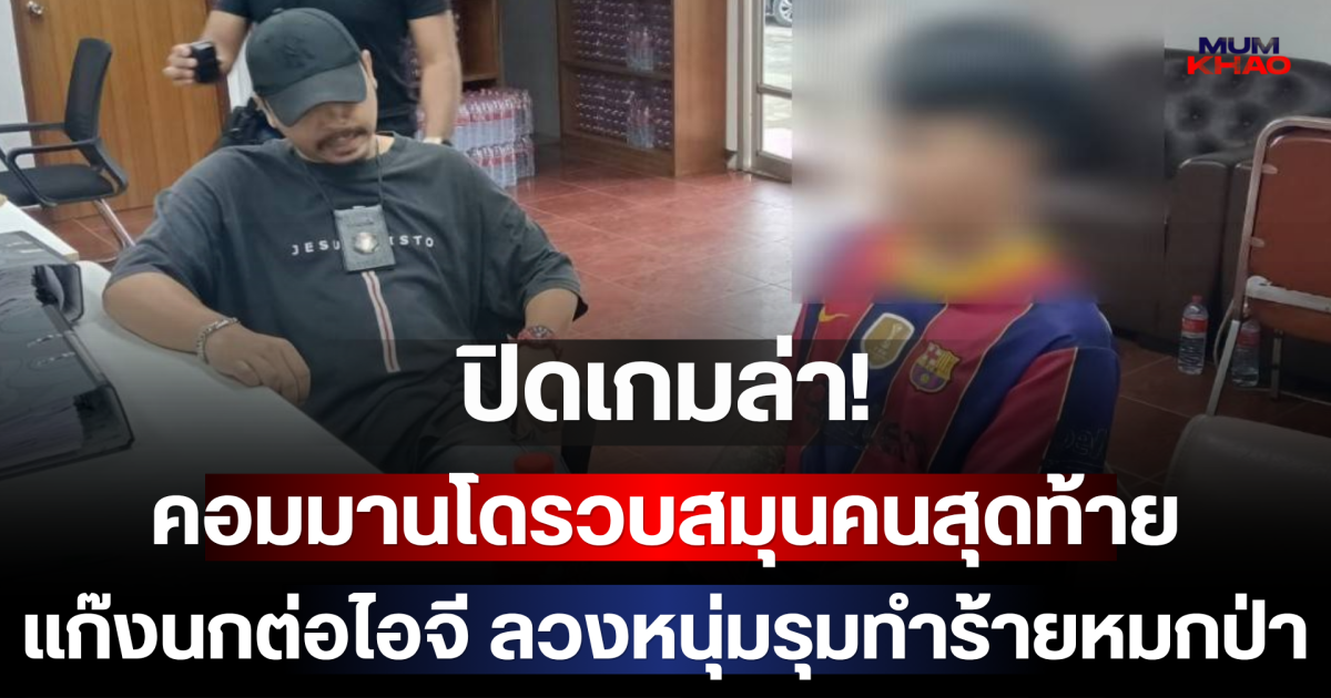 ปิดเกมล่า! คอมมานโดรวบสมุนคนสุดท้าย แก๊งนกต่อไอจี ลวงหนุ่มรุมทำร้ายหมกป่า