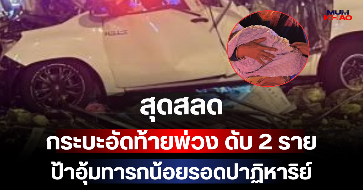 สุดสลด กระบะอัดท้ายพ่วง ดับ 2 ราย ป้าอุ้มทารกน้อยรอดปาฏิหาริย์