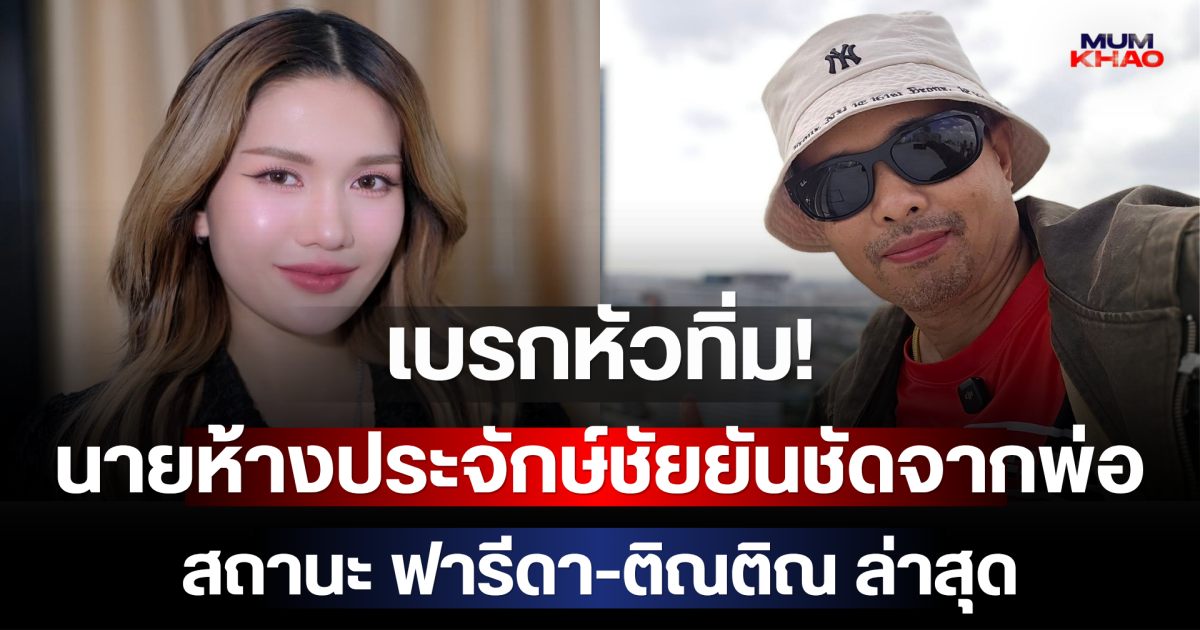 เบรกหัวทิ่ม! นายห้างประจักษ์ชัยยันชัดจากพ่อ สถานะ ฟารีดา-ติณติณ ล่าสุด
