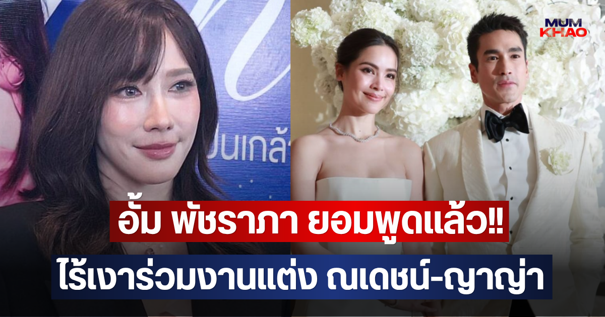 อั้ม พัชราภา ยอมพูดแล้ว!! หลังคนสงสัย ไร้เงาร่วมงานแต่ง ณเดชน์-ญาญ่า