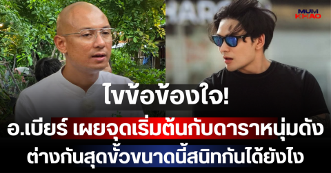 ไขข้อข้องใจ! อ.เบียร์ เผยจุดเริ่มต้นกับดาราหนุ่มดัง ต่างกันสุดขั้วขนาดนี้สนิทกันได้ยังไง