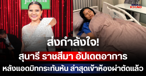 ส่งกำลังใจ! สุนารี ราชสีมา อัปเดตอาการหลังแอดมิทกระทันหัน ล่าสุดเข้าห้องผ่าตัดแล้ว
