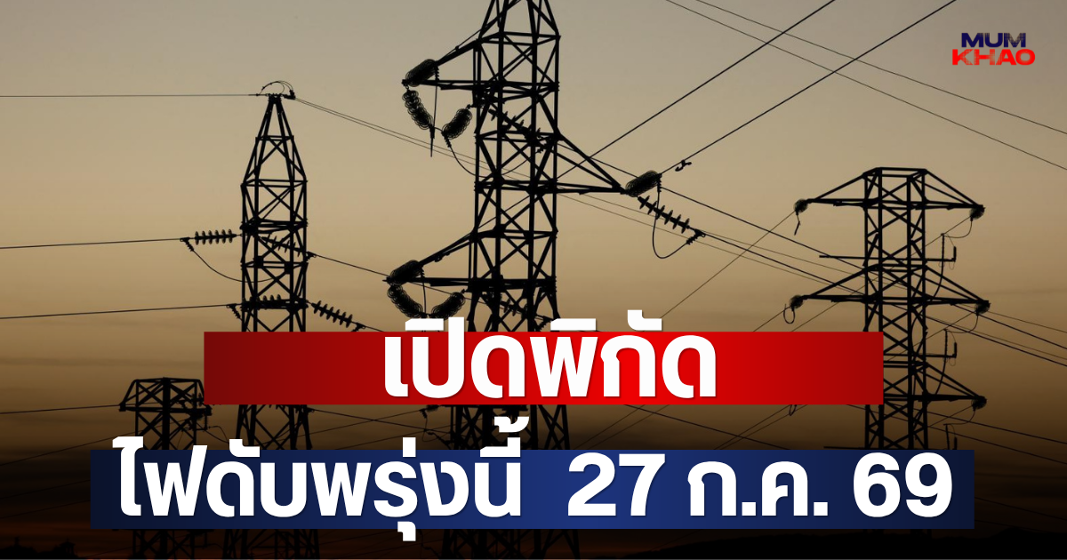 เปิดพิกัด ไฟดับพรุ่งนี้  27 ก.ค. 69