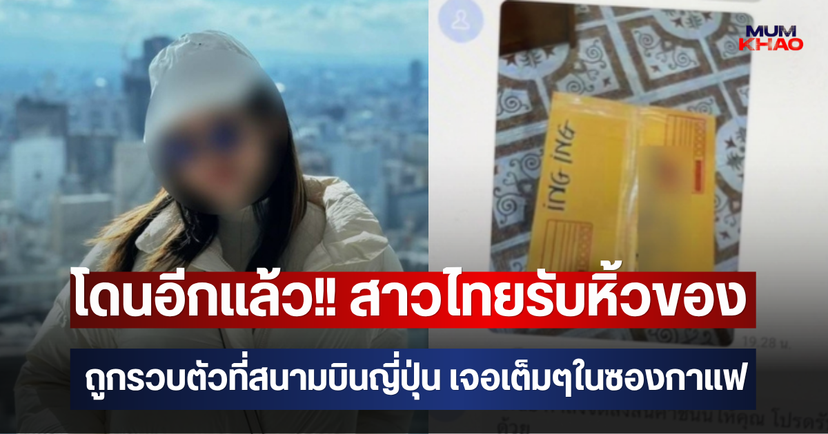 โดนอีกแล้ว!! สาวไทยรับหิ้วของ ถูกรวบตัวที่สนามบินญี่ปุ่น เจอเต็มๆในซองกาแฟ