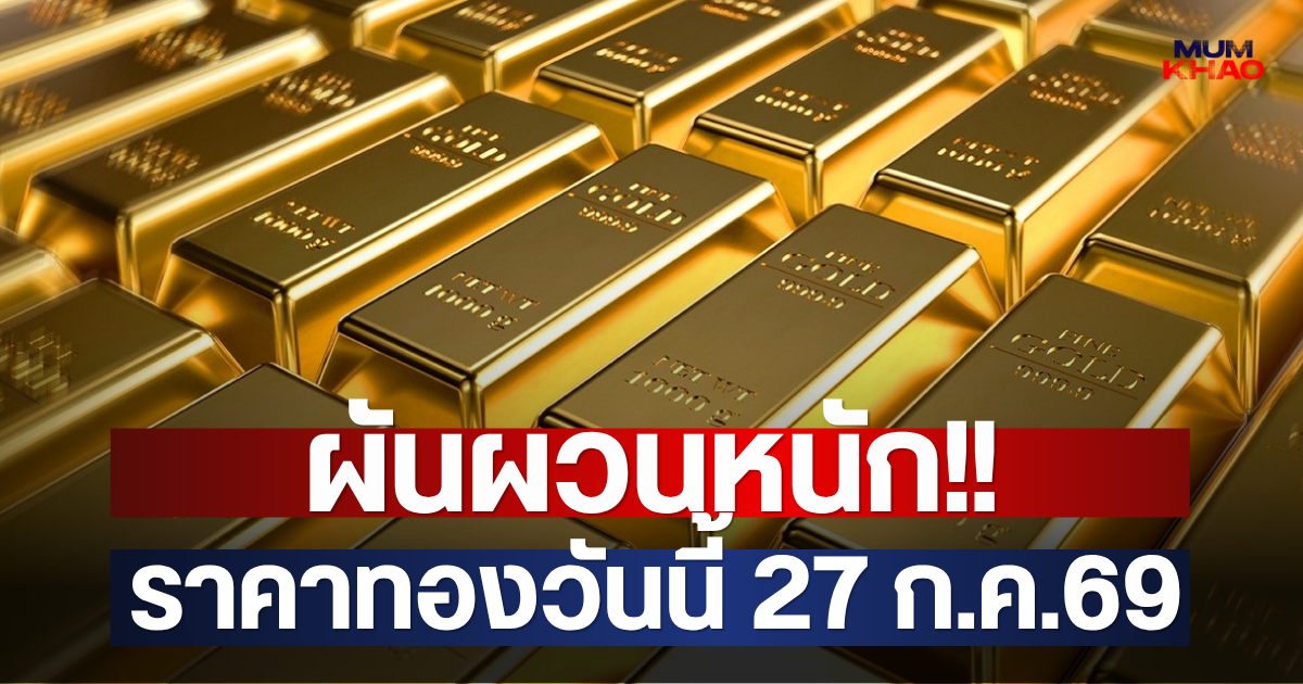 ผันผวนหนัก!! ราคาทองวันนี้ 27 ก.ค.69