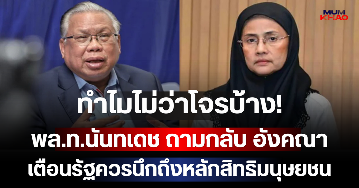 ทำไมไม่ว่าโจรบ้าง! พล.ท.นันทเดช ถามกลับ อังคณา เตือนรัฐควรนึกถึงหลักสิทธิมนุษยชน