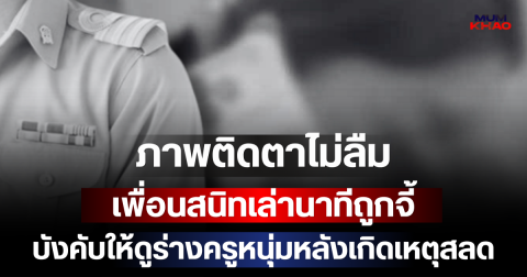 ภาพติดตาไม่ลืม เพื่อนสนิทเล่านาทีถูกจี้ บังคับให้ดูร่างครูหนุ่มหลังเกิดเหตุสลด