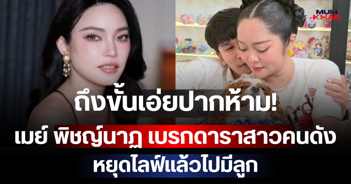 ถึงขั้นเอ่ยปากห้าม! เมย์ พิชญ์นาฏ เบรกดาราสาวคนดัง หยุดไลฟ์แล้วไปมีลูก