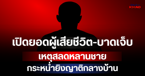 เปิดยอดผู้เสียชีวิต-บาดเจ็บ เหตุสลดหลานชายกระหน่ำยิงญาติกลางบ้าน