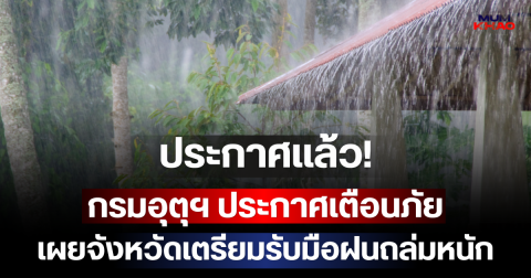 ประกาศแล้ว! กรมอุตุฯ ประกาศเตือนภัย เผยจังหวัดเตรียมรับมือฝนถล่มหนัก