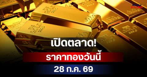 เปิดตลาด! ราคาทองวันนี้ 28 ก.ค. 69