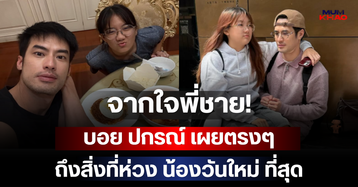 จากใจพี่ชาย! บอย ปกรณ์ เผยตรงๆ ถึงสิ่งที่ห่วง น้องวันใหม่ ที่สุด