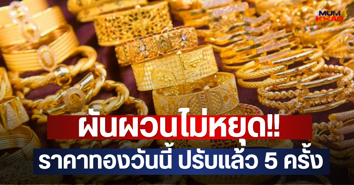 ผันผวนไม่หยุด!! ราคาทองวันนี้ ปรับแล้ว 5 ครั้ง
