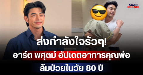 ส่งกำลังใจรัวๆ! อาร์ต พศุตม์ อัปเดตอาการคุณพ่อ ล้มป่วยในวัย 80 ปี