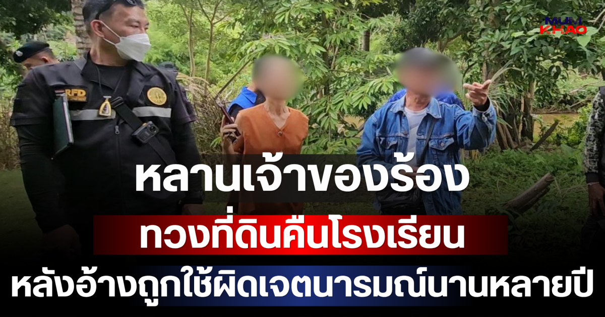 หลานเจ้าของร้องทวงที่ดินคืนโรงเรียน หลังอ้างถูกใช้ผิดเจตนารมณ์ผู้มอบนานหลายปี
