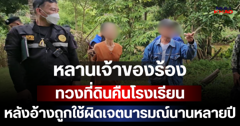หลานเจ้าของร้องทวงที่ดินคืนโรงเรียน หลังอ้างถูกใช้ผิดเจตนารมณ์ผู้มอบนานหลายปี
