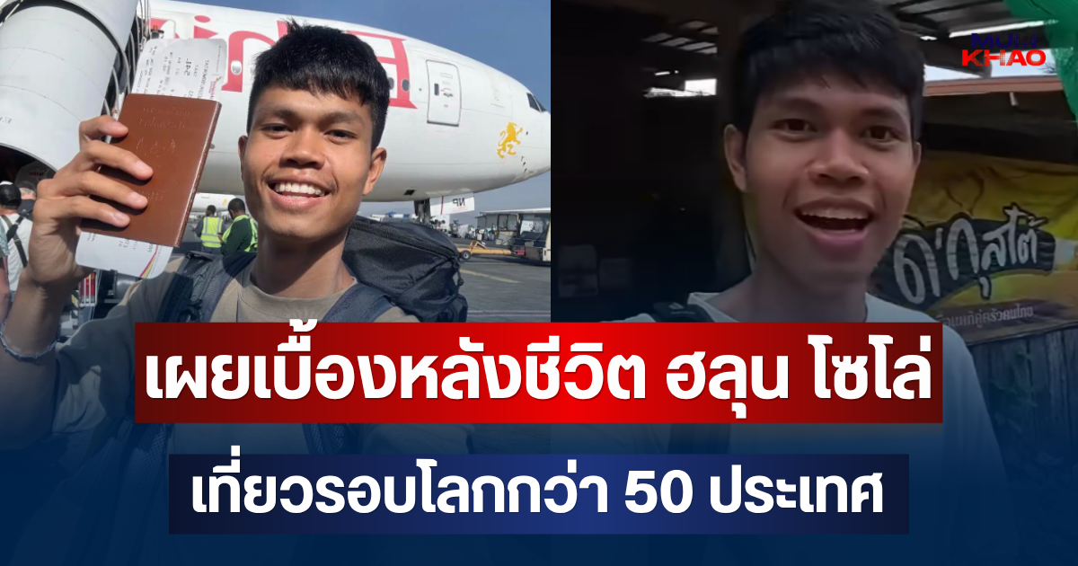 ไม่ธรรมดา! เผยเบื้องหลังชีวิต ฮลุน โซโล่ เที่ยวรอบโลกกว่า 50 ประเทศ
