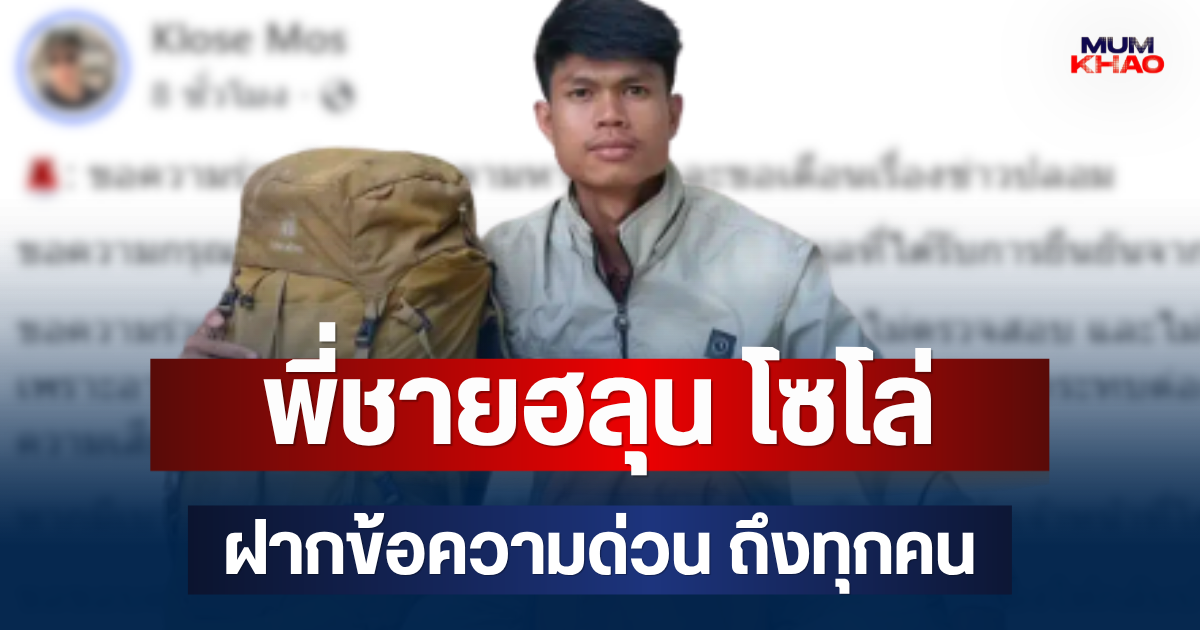 พี่ชายฮลุน โซโล่ ฝากข้อความด่วน ถึงทุกคน หลังน้องหายตัวนาน 15 วัน