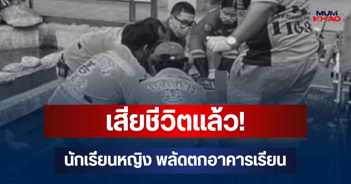 เสียชีวิตแล้ว! นักเรียนหญิง พลัดตกอาคารเรียนชั้น 7 โรงเรียนดัง เผยความจริงวันเกิดเหตุ