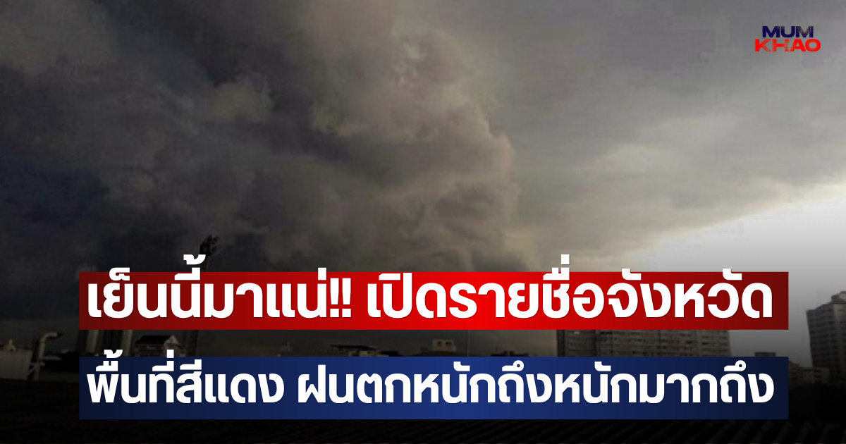 เย็นนี้มาแน่!! เปิดรายชื่อจังหวัดพื้นที่สีแดง ฝนตกหนักถึงหนักมากถึง