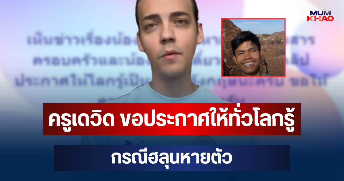 ครูเดวิด เคลื่อนไหวแล้ว! ขอประกาศให้ทั่วโลกรู้ กรณีฮลุนหายตัว