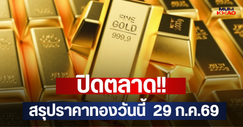 ปิดตลาด!! สรุปราคาทองวันนี้  29 ก.ค.69