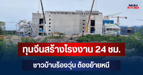 ผุดขึ้นเป็นดอกเห็ด! ทุนจีนสร้างโรงงานขนาดใหญ่ 24 ชม. ชาวบ้านร้องวุ่น ต้องย้ายหนี