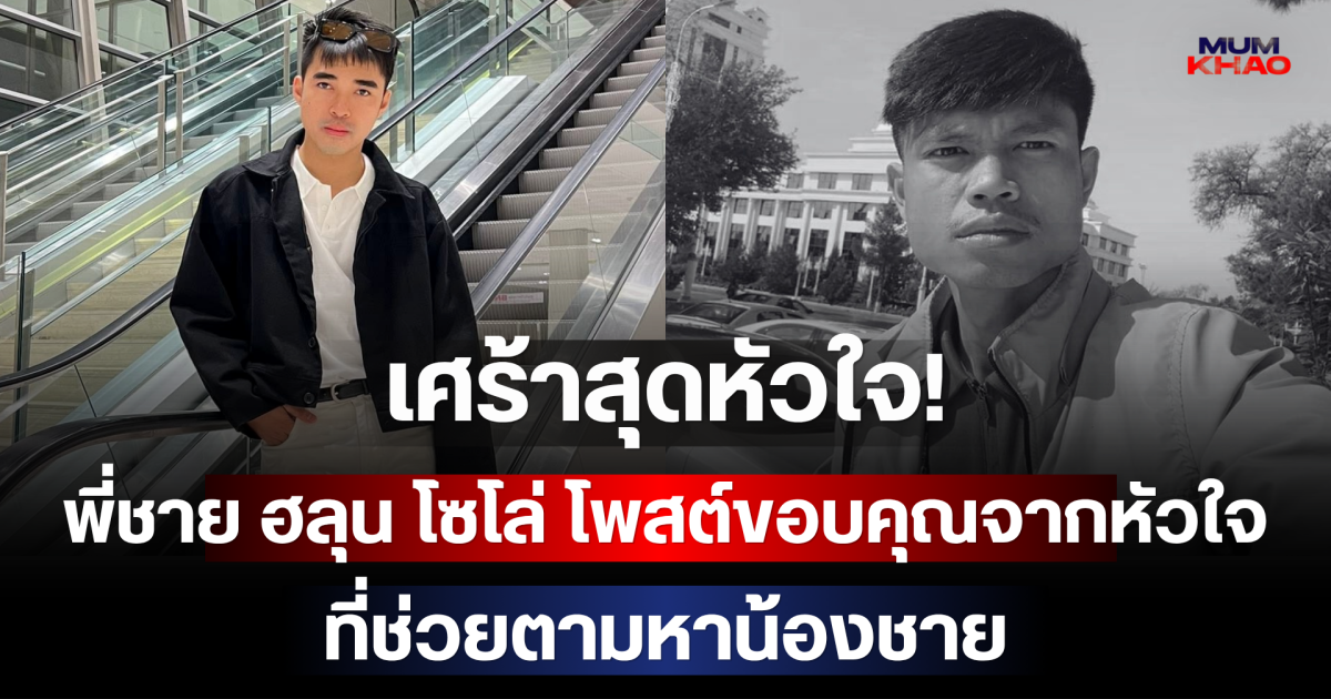 เศร้าสุดหัวใจ! พี่ชาย ฮลุน โซโล่ โพสต์ขอบคุณทุกคนจากหัวใจที่ช่วยตามหาน้องชาย