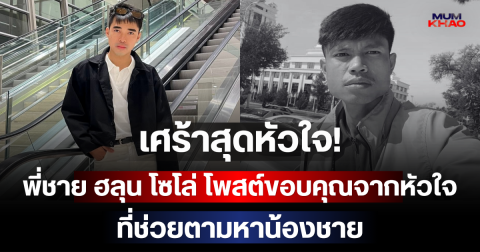 เศร้าสุดหัวใจ! พี่ชาย ฮลุน โซโล่ โพสต์ขอบคุณทุกคนจากหัวใจที่ช่วยตามหาน้องชาย