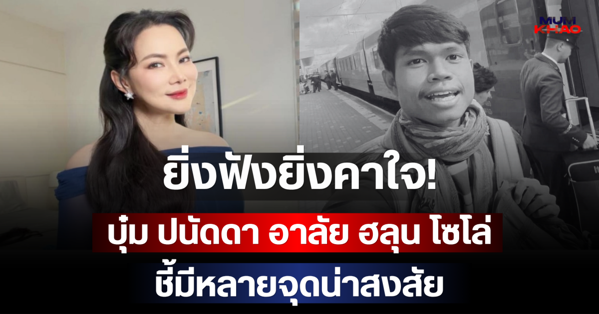 ยิ่งฟังยิ่งคาใจ! บุ๋ม ปนัดดา อาลัย ฮลุน โซโล่ ชี้มีหลายจุดน่าสงสัย
